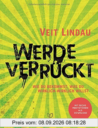 Werde verrückt: Wie du bekommst, was du wirklich-wirklich willst