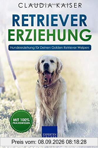 Retriever Erziehung: Hundeerziehung für Deinen Golden Retriever Welpen (Retriever Band, Band 1)