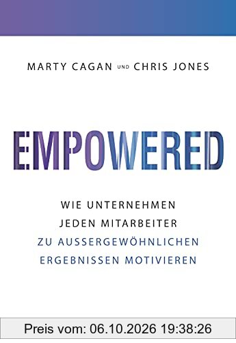 Empowered: Wie Unternehmen jeden Mitarbeiter zu außergewöhnlichen Ergebnissen motivieren