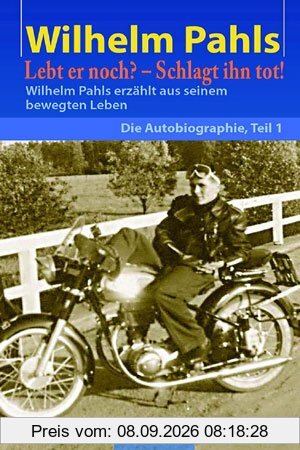 Lebt er noch? - Schlagt ihn tot!: Wilhem Pahls erzählt aus seinem bewegten Leben - Teil 1