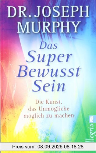 Das Superbewusstsein: Die Kunst, das Unmögliche möglich zu machen