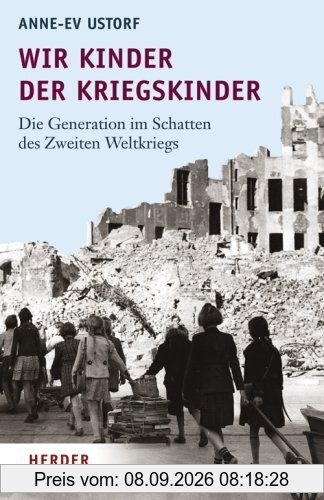 Wir Kinder der Kriegskinder: Die Generation im Schatten des Zweiten Weltkriegs