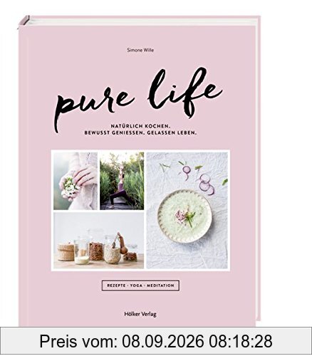 Pure Life: Natürlich kochen, bewusst genießen, gelassen leben