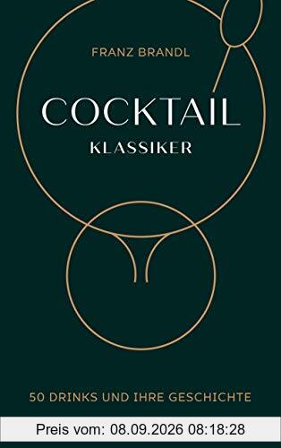 Cocktail Klassiker: 50 Drinks und ihre Geschichte - Rezepte und ausführliche Geräte- und Warenkunde