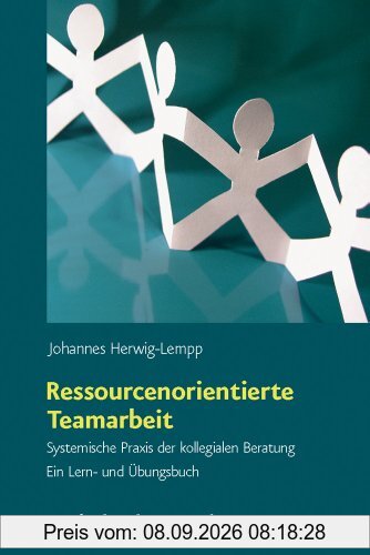 Ressourcenorientierte Teamarbeit: Systemische Praxis der kollegialen Beratung. Ein Lern- und Übungsbuch