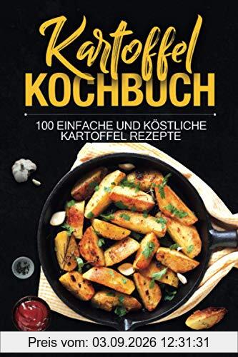 Kartoffel Kochbuch: 100 einfache und köstliche Kartoffel Rezepte