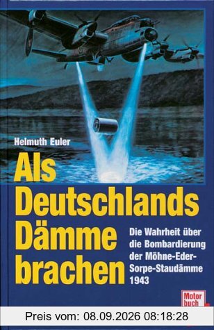 Als Deutschlands Dämme brachen. Die Wahrheit über die Bombardierung der Möhne-Eder-Sorpe-Staudämme 1943.
