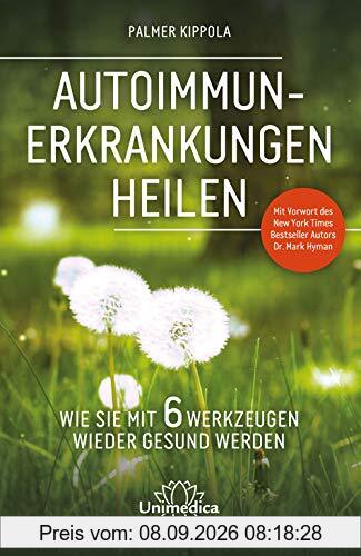 Autoimmunerkrankungen heilen: Wie Sie mit 6 Werkzeugen wieder gesund werden. Mit Vorwort des New York Times Besteller Autors Dr. Mark Hyman.