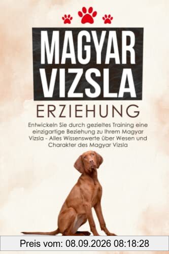 Magyar Vizsla Erziehung: Entwickeln Sie durch gezieltes Training eine einzigartige Beziehung zu Ihrem Magyar Vizsla - Alles Wissenswerte über Wesen und Charakter des Magyar Vizsla