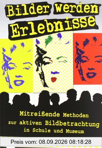 Bilder werden Erlebnisse: Mitreißende Methoden zur aktiven Bildbetrachtung in Schule und Museum für Klasse 5 - 13