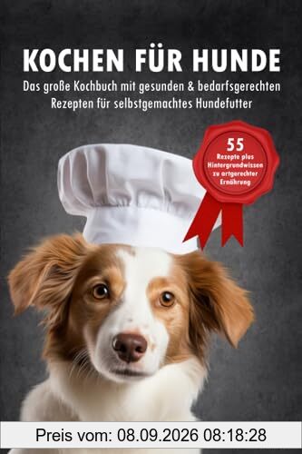 Kochen für Hunde - Das große Kochbuch für Hunde mit gesunden & bedarfsgerechten Rezepten für selbstgemachtes Hundefutter: 55 Rezepte + Hintergrundwissen zu artgerechter Ernährung