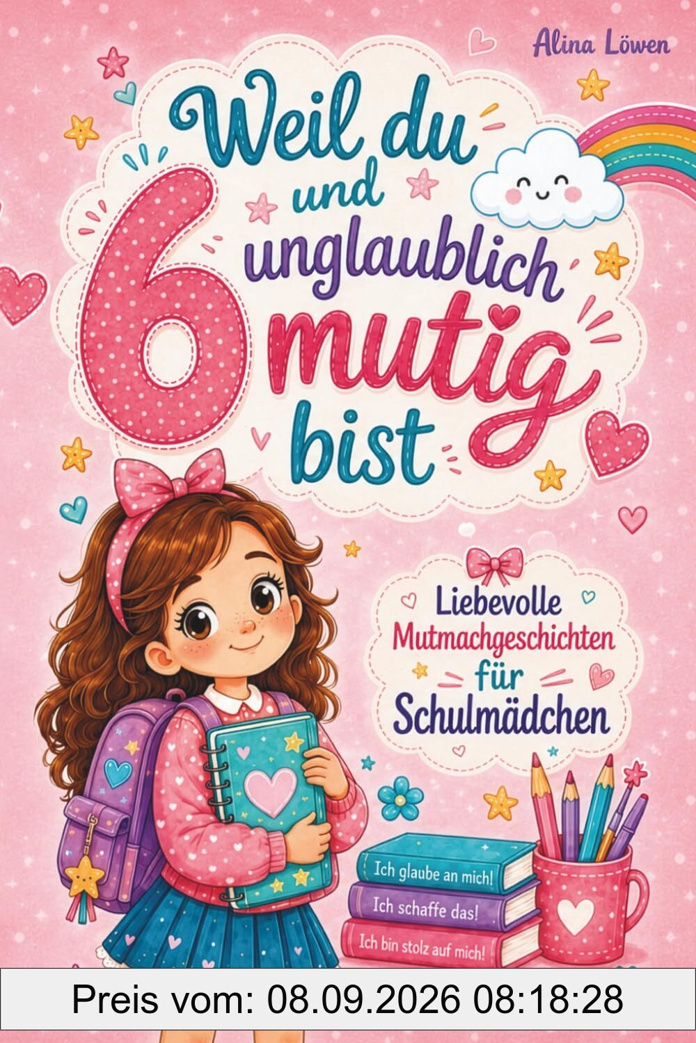 Weil du 6 und unglaublich mutig bist: Liebevolle Mutmachgeschichten für Mädchen über Stärke, Selbstvertrauen und wahre Freundschaft