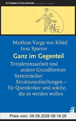 Ganz im Gegenteil: Tetralemmaarbeit und andere Grundformen Systemischer Strukturaufstellungen - für Querdenker und solche, die es werden wollen