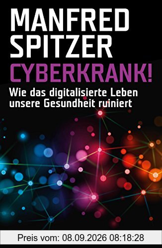 Cyberkrank!: Wie das digitalisierte Leben unsere Gesundheit ruiniert