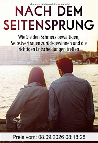 Nach dem Seitensprung: Wie Sie den Schmerz bewältigen, Selbstvertrauen zurückgewinnen und die richtigen Entscheidungen treffen