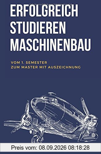 Erfolgreich studieren Maschinenbau: Vom 1. Semester zum Master mit Auszeichnung