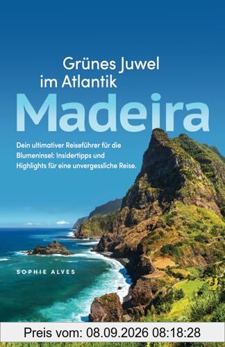 Madeira – Grünes Juwel im Atlantik – Dein ultimativer Reiseführer für die Blumeninsel: Insidertipps und Highlights für eine unvergessliche Reise