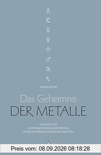 Das Geheimnis der Metalle: Vom Mythos zur praktischen Anwendung in der Anthroposophischen Medizin. Mit zahlreichen praktischen Anwendungsbeispielen!