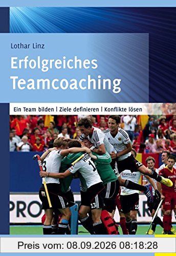 Erfolgreiches Teamcoaching: Ein Team bilden - Ziele definieren - Konflikte lösen