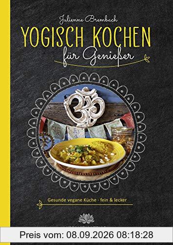 Yogisch kochen für Genießer: Gesunde vegane Küche - fein & lecker