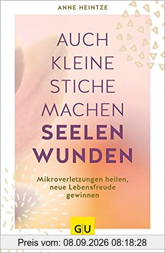 Auch kleine Stiche machen Seelenwunden: Mikroverletzungen heilen, neue Lebensfreude gewinnen (GU Mind & Soul Einzeltitel)