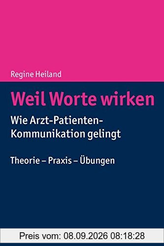 Weil Worte wirken: Wie Arzt-Patienten-Kommunikation gelingt. Theorie - Praxis - Übungen