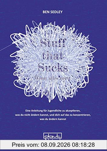 Stuff that Sucks - Wenn alles nervt: Eine Anleitung für Jugendliche zu akzeptieren, was du nicht ändern kannst und dich auf das zu konzentrieren, was du ändern kannst