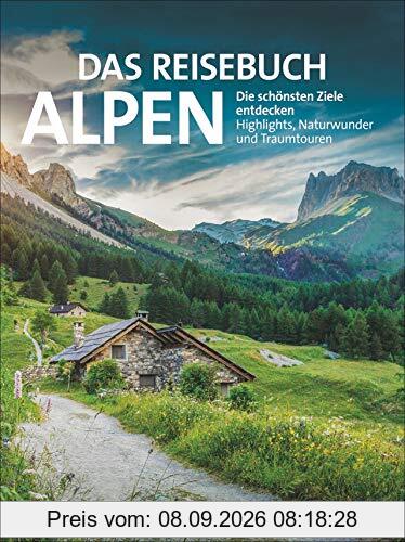 Das Reisebuch Alpen: Die schönsten Ziele entdecken – Highlights, Naturwunder und Traumtouren