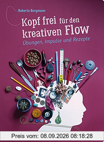 Kopf frei für den kreativen Flow: Übungen, Impulse und Rezepte