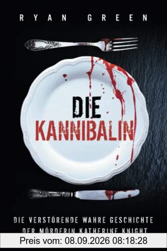 Die Kannibalin: Die Verstörende Wahre Geschichte Der Mörderin Katherine Knight (Wahres Verbrechen)
