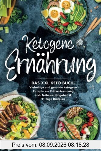 Ketogene Ernährung: Das XXL Keto Buch. Vielseitige und gesunde ketogene Rezepte zur Fettverbrennung inkl. Nährwertangaben & 21 Tage Diätplan