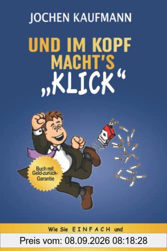 Und im Kopf macht's KLICK!: Wie Sie einfach mit dem Rauchen aufhören und ohne Entzugserscheinungen oder Gewichtszunahme zum glücklichen Nichtraucher werden.