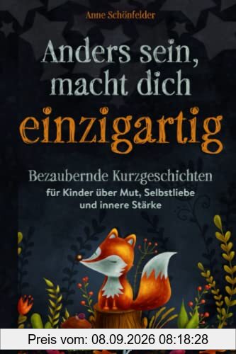 Anders sein, macht dich einzigartig!: Bezaubernde Kurzgeschichten für Kinder über Mut, Selbstliebe und innere Stärke