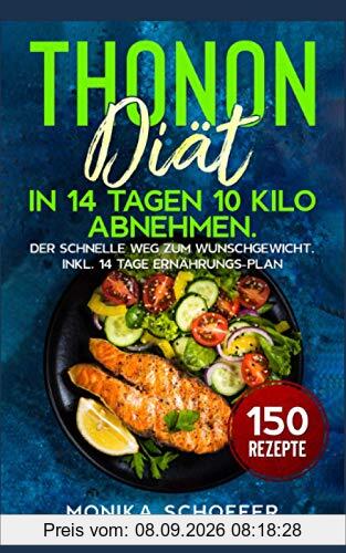 Thonon Diät: In 14 Tagen 10 Kilo abnehmen. Der schnelle Weg zum Wunschgewicht. Inkl. 14 Tage Ernährungs-Plan und 150 Rezepte.
