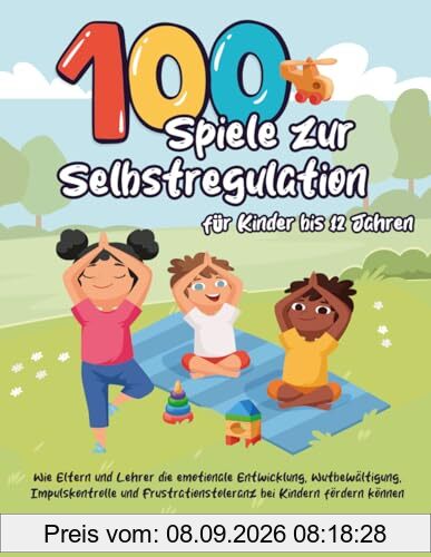 100 Spiele zur Selbstregulation für Kinder bis 12 Jahren: Wie Eltern und Lehrer die emotionale Entwicklung, Wutbewältigung, Impulskontrolle und Frustrationstoleranz bei Kindern fördern können