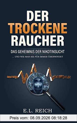 Der trockene Raucher: Das Geheimnis der Nikotinsucht ...und wie man sie für immer überwindet