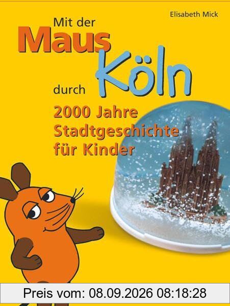 Mit der Maus durch Köln: 2000 Jahre Stadtgeschichte für Kinder. Mit Gutschein für einen freien Eintritt ins Kölnische Stadtmuseum und ins Römisch-Germanische Museum für 1 Kind