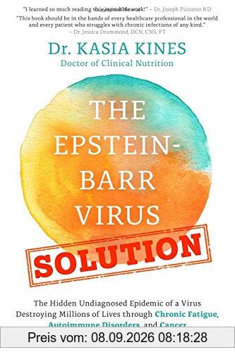 The Epstein-Barr Virus Solution: The Hidden Undiagnosed Epidemic of a Virus Destroying Millions of Lives through Chronic Fatigue, Autoimmune Disorders and Cancer