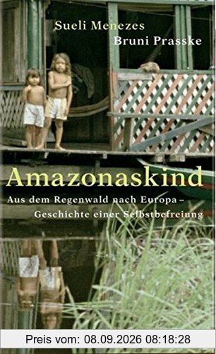 Amazonaskind: Aus dem Regenwald nach Europa - Geschichte einer Selbstbefreiung