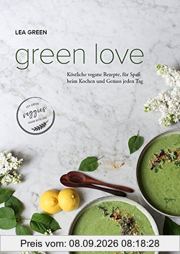 Green Love: Köstliche vegane Rezepte, für Spaß beim Kochen und Genuss jeden Tag.