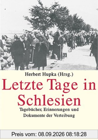 Letzte Tage in Schlesien: Tagebücher, Erinnerungen und Dokumente der Vertreibung