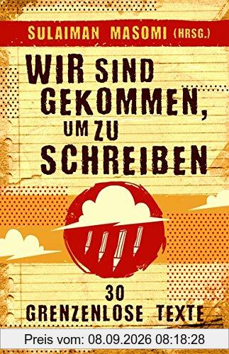 Wir sind gekommen um zu schreiben: 30 grenzenlose Texte