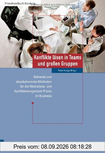 Konflikte lösen in Teams und großen Gruppen: Klärende und deeskalierende Methoden für die Mediations- und Konfliktmanagement-Praxis im Business