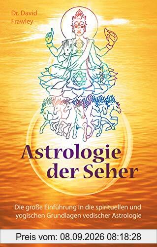 Astrologie der Seher: Die große Einführung in die spirituellen und yogischen Grundlagen vedischer Astrologie