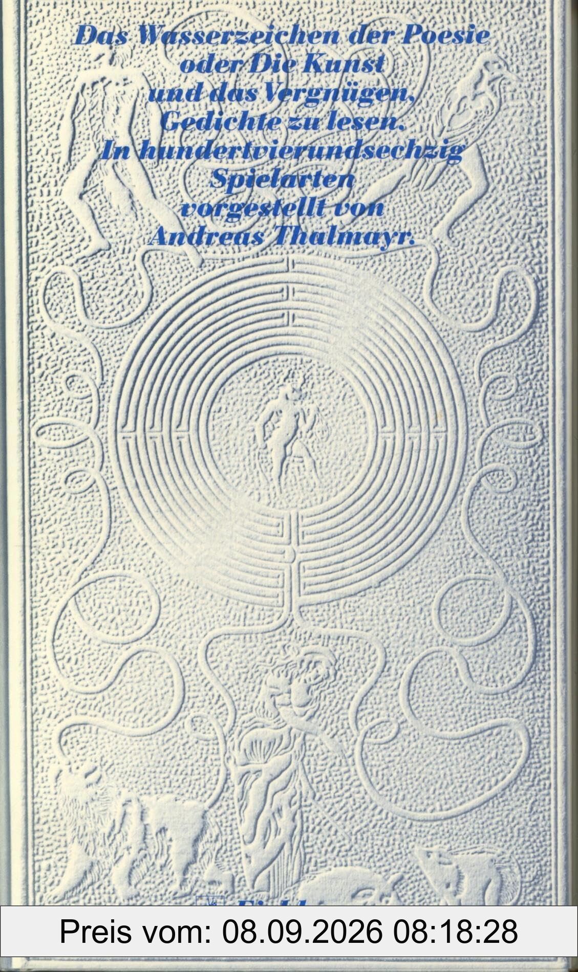 Das Wasserzeichen der Poesie oder die Kunst und das Vergnügen Gedichte zu lesen: In hundertvierundsechzig Spielarten vorgestellt von Andreas Thalmayer (Die Andere Bibliothek. Erfolgsausgaben)
