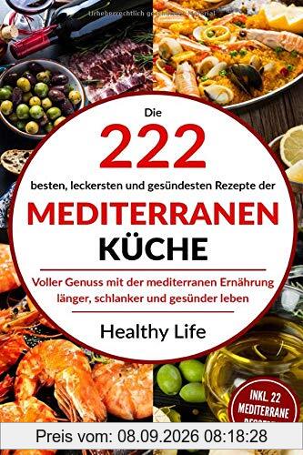 Mediterrane Küche: Die 222 besten, leckersten und gesündesten Rezepte der Mediterranen Küche Voller Genuss mit der mediterranen Ernäh-rung länger, schlanker und gesünder leben.