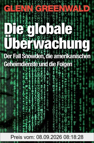 Die globale Überwachung: Der Fall Snowden, die amerikanischen Geheimdienste und die Folgen