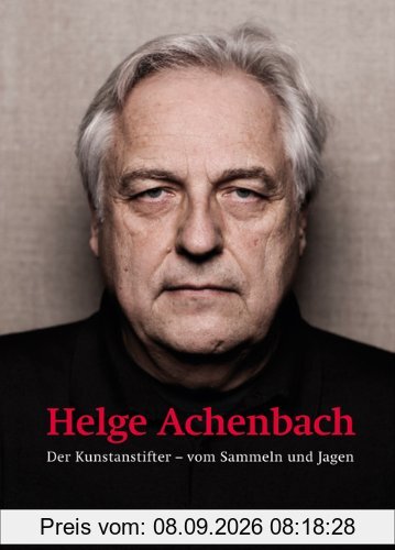 Helge Achenbach: Der Kunstanstifter.Vom Sammeln und Jagen