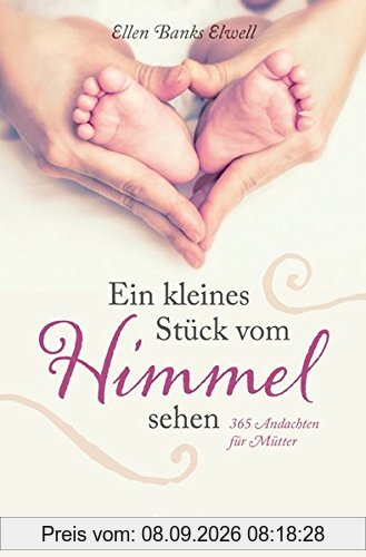 Ein kleines Stück vom Himmel sehen: 365 Andachten für Mütter