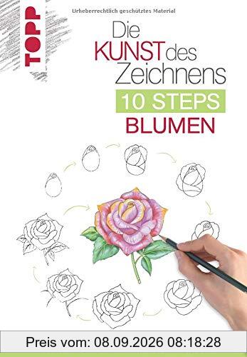 Die Kunst des Zeichnens 10 Steps - Blumen: In 10 einfachen Schritten 75 Blumen zeichnen